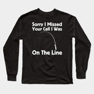 Sorry I Missed Your Call I Was On The Line Long Sleeve T-Shirt